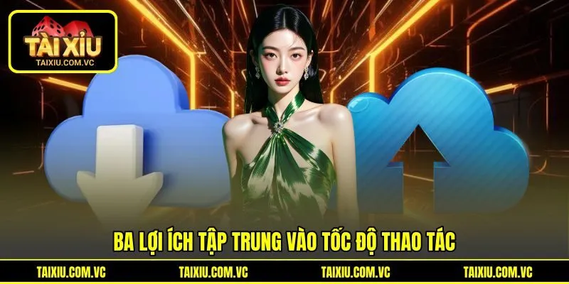 Ba lợi ích tập trung vào tốc độ thao tác Ba lợi ích tập trung vào tốc độ thao tác