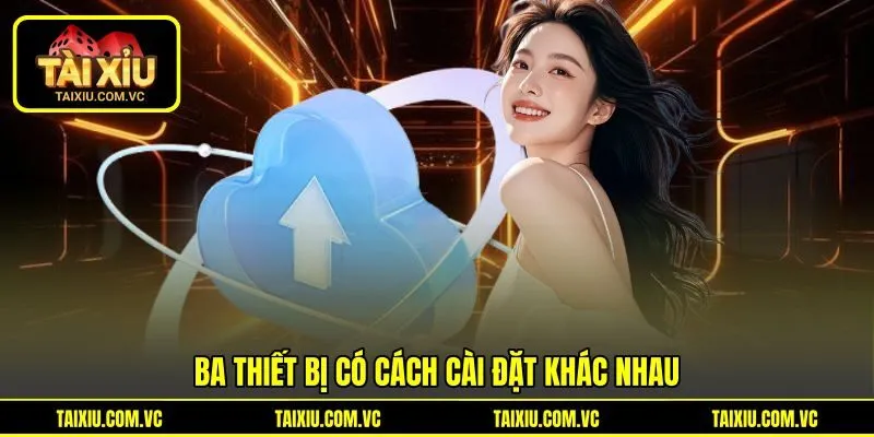 Ba thiết bị có cách cài đặt khác nhau