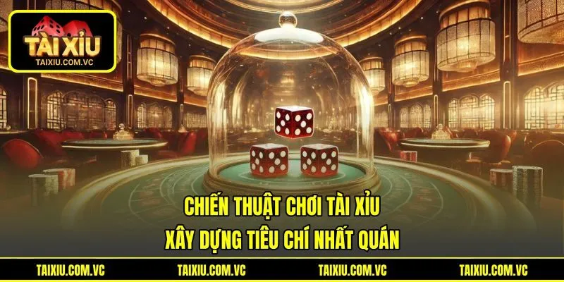 Chiến Thuật Chơi Tài Xỉu Xây Dựng Tiêu Chí Nhất Quán