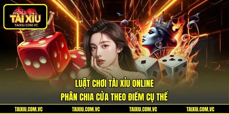Luật Chơi Tài Xỉu Online Phân Chia Cửa Theo Điểm Cụ Thể