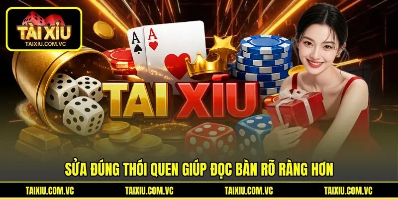Sửa đúng thói quen giúp đọc bàn rõ ràng hơn