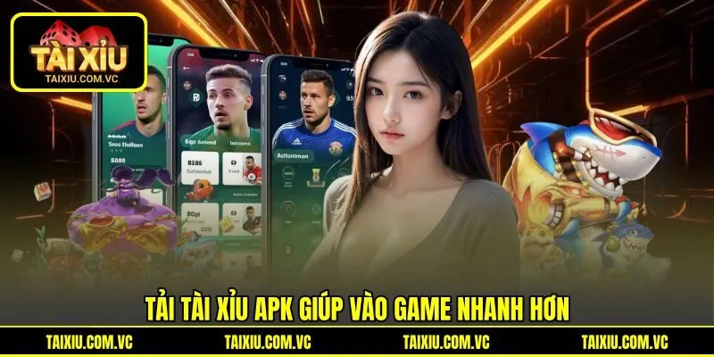 Tải tài xỉu apk giúp vào game nhanh hơn
